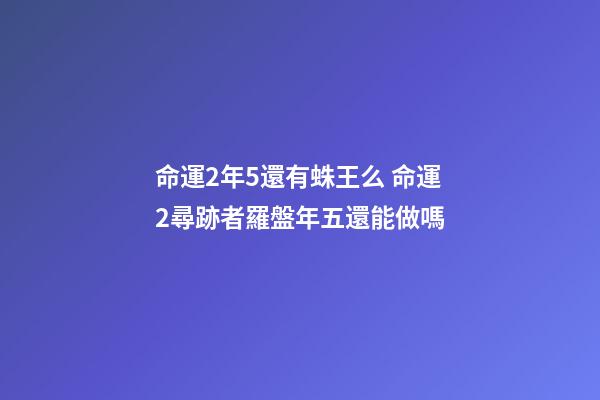 命運2年5還有蛛王么 命運2尋跡者羅盤年五還能做嗎-第1張-觀點-玄機派